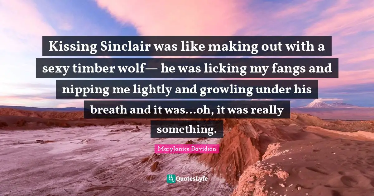 Kissing Sinclair was like making out with a sexy timber wolf— he was licking my fangs and nipping me lightly and growling under his breath and it was...oh, it was really something.