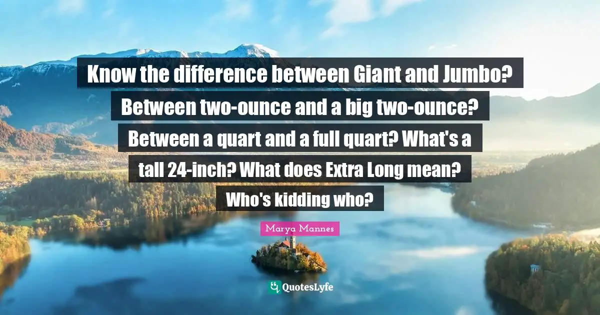 Know the difference between Giant and Jumbo? Between two-ounce and a big two-ounce? Between a quart and a full quart? What's a tall 24-inch? What does Extra Long mean? Who's kidding who?