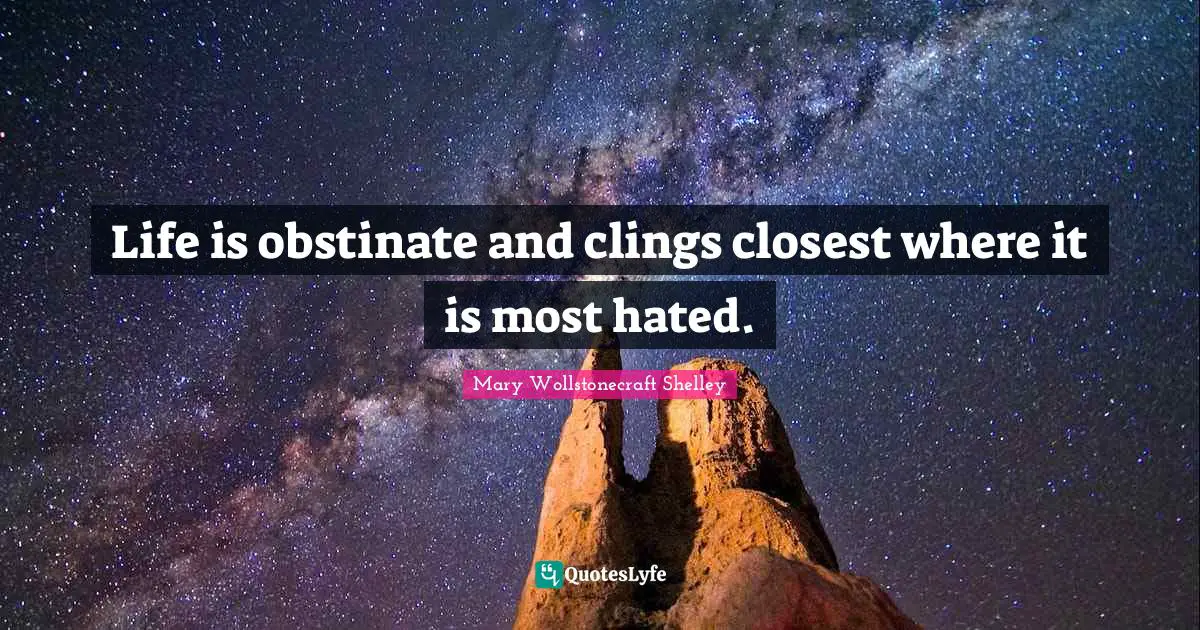 Mary Wollstonecraft Shelley Quotes: "Life is obstinate and clings closest where it is most hated."