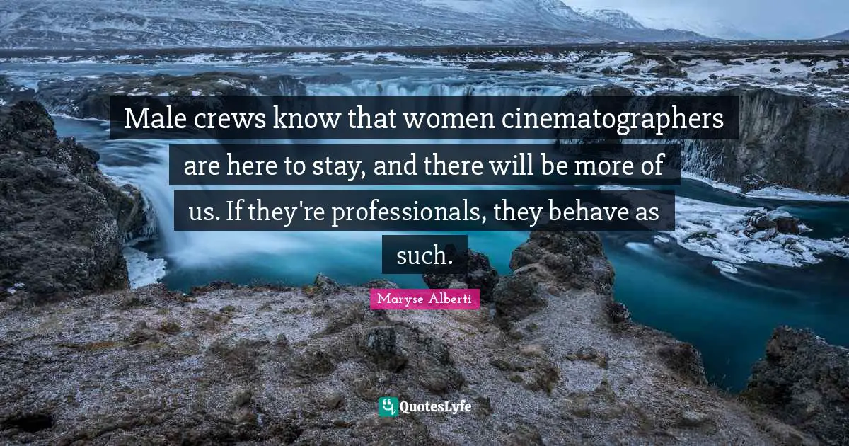 Male crews know that women cinematographers are here to stay, and there will be more of us. If they're professionals, they behave as such.