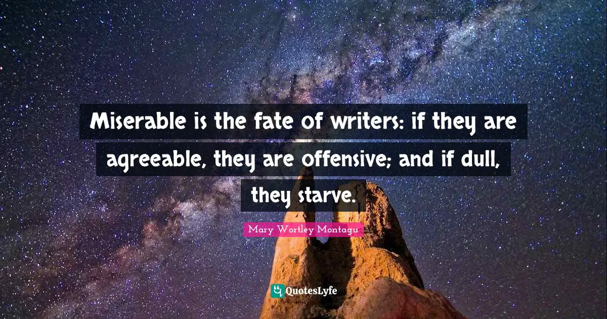 Miserable is the fate of writers: if they are agreeable, they are offensive; and if dull, they starve.