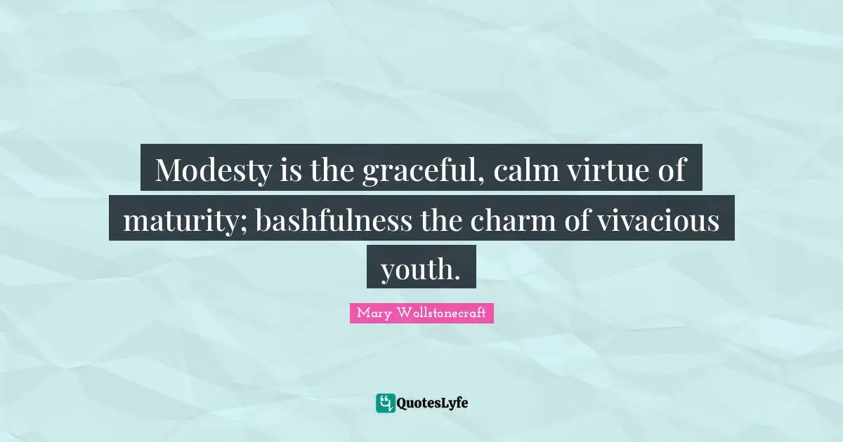 Youth Quotes: "Modesty is the graceful, calm virtue of maturity; bashfulness the charm of vivacious youth."