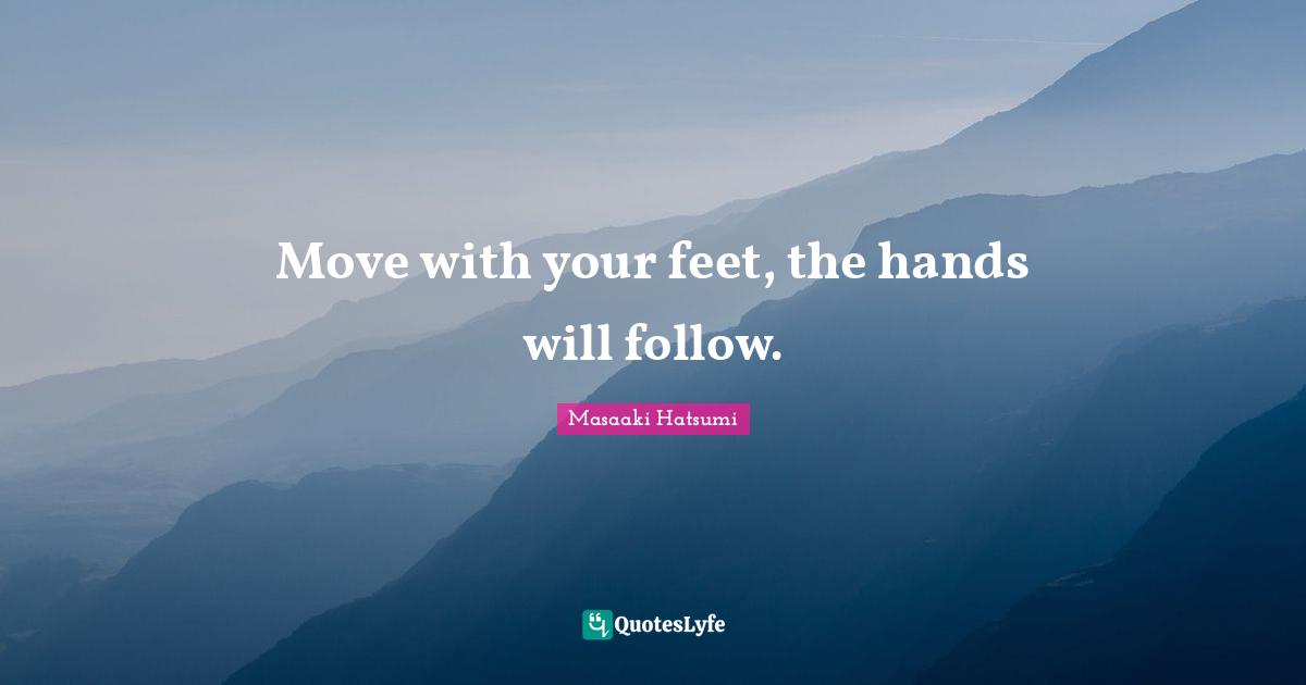 Masaaki Hatsumi Quotes: "Move with your feet, the hands will follow."