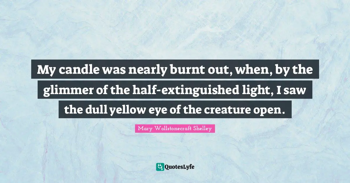 Mary Wollstonecraft Shelley Quotes: "My candle was nearly burnt out, when, by the glimmer of the half-extinguished light, I saw the dull yellow eye of the creature open."
