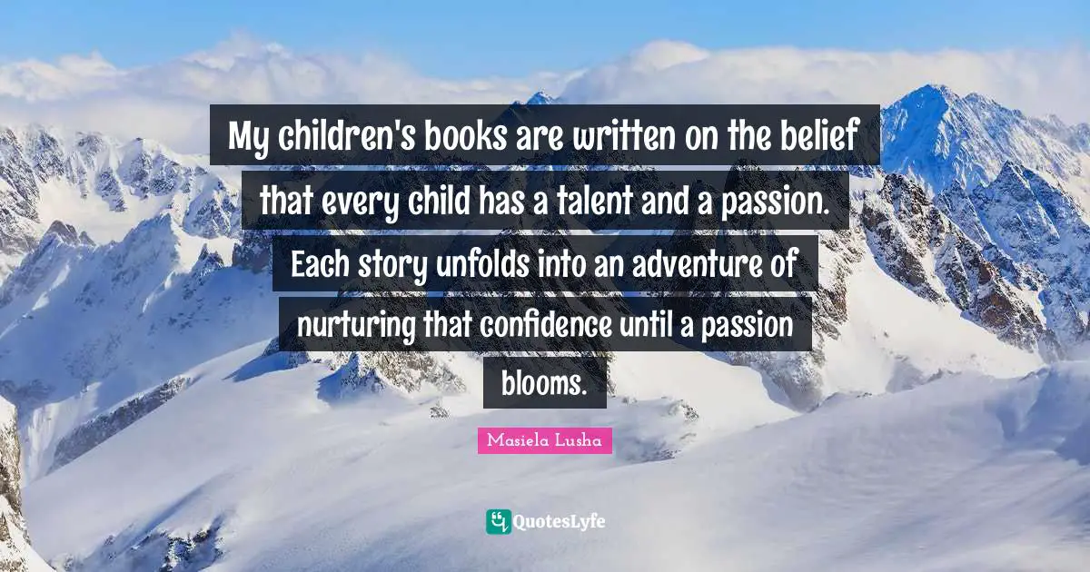 My children's books are written on the belief that every child has a talent and a passion. Each story unfolds into an adventure of nurturing that confidence until a passion blooms.