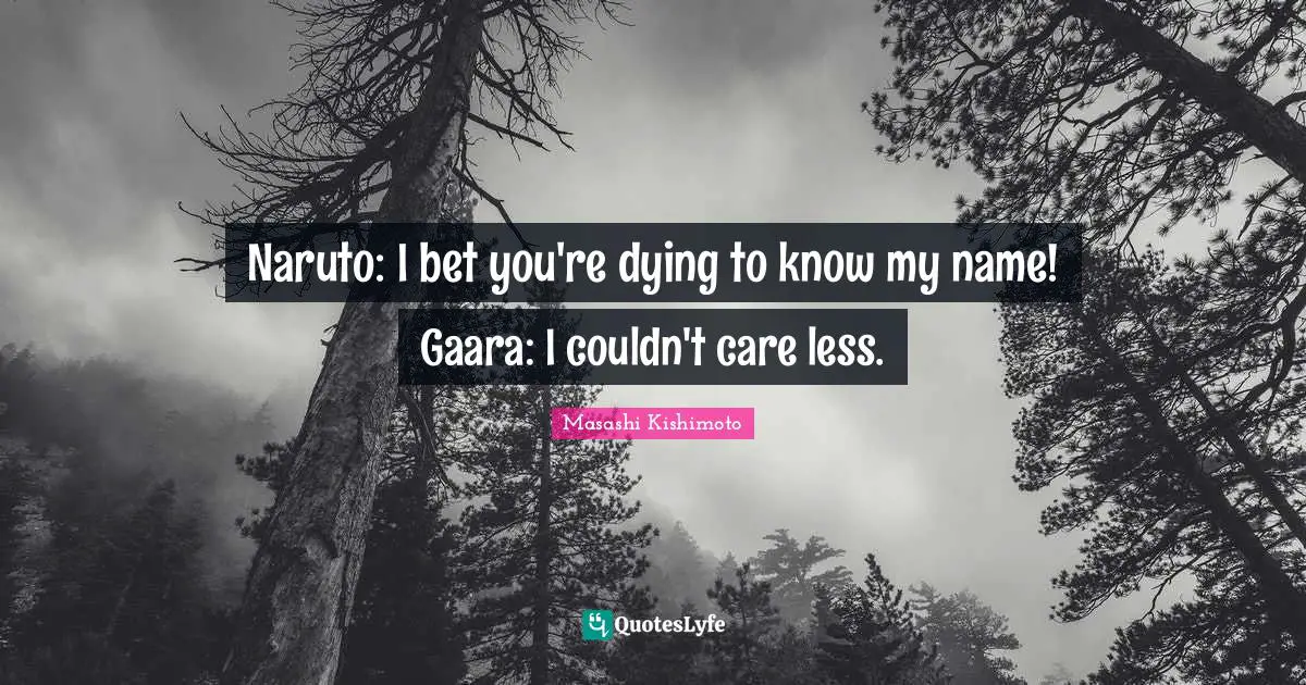 Masashi Kishimoto Quotes: "Naruto: I bet you're dying to know my name! Gaara: I couldn't care less."