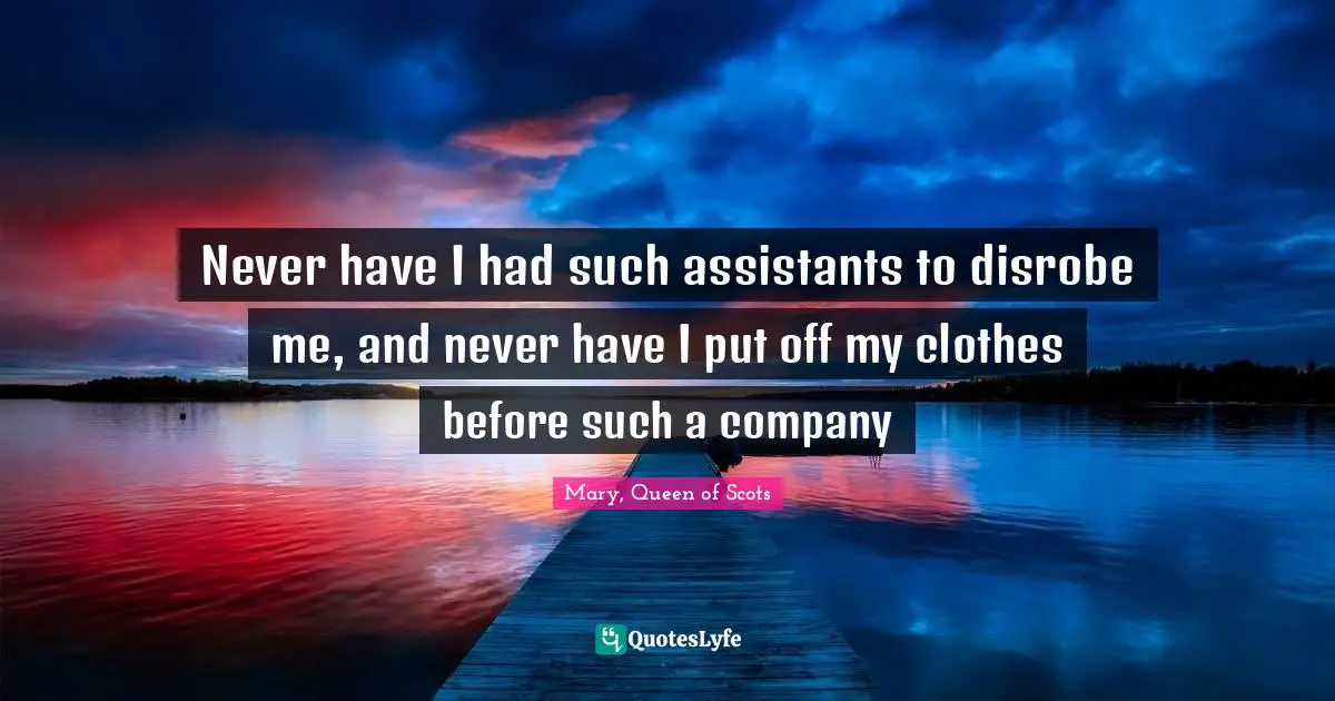 Clothes Quotes: "Never have I had such assistants to disrobe me, and never have I put off my clothes before such a company"