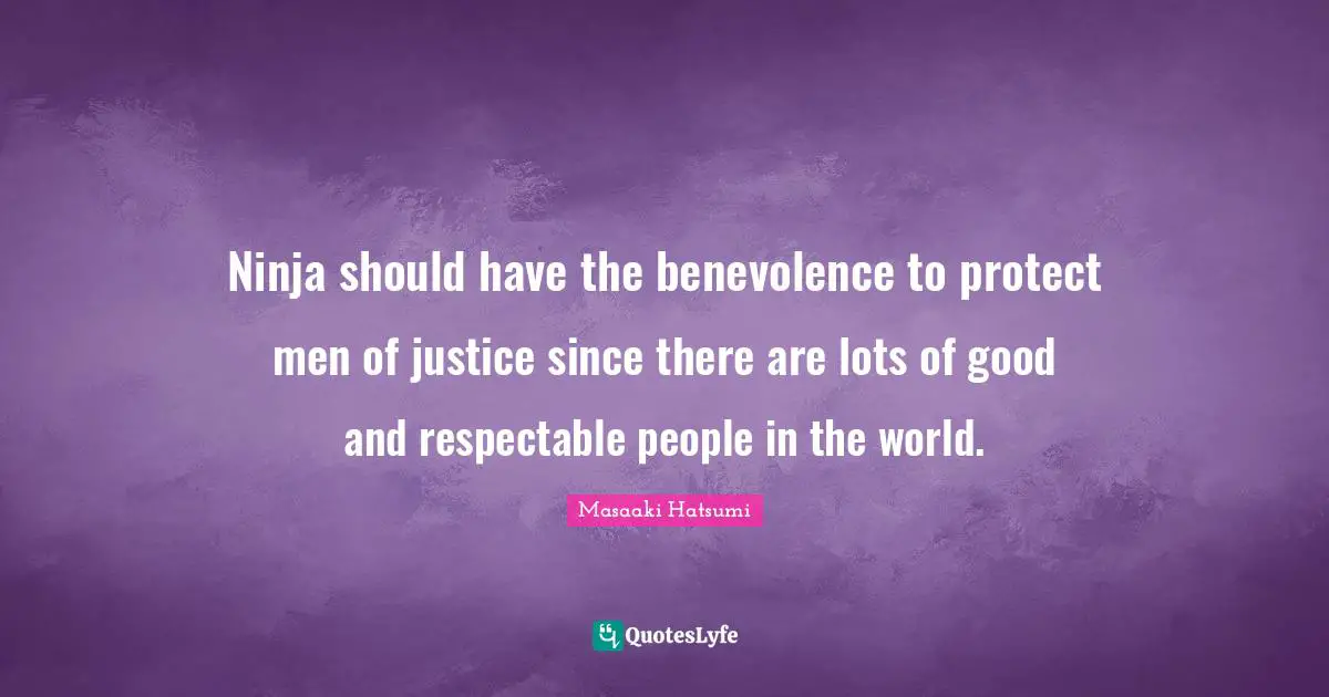 Respectable Quotes: "Ninja should have the benevolence to protect men of justice since there are lots of good and respectable people in the world."