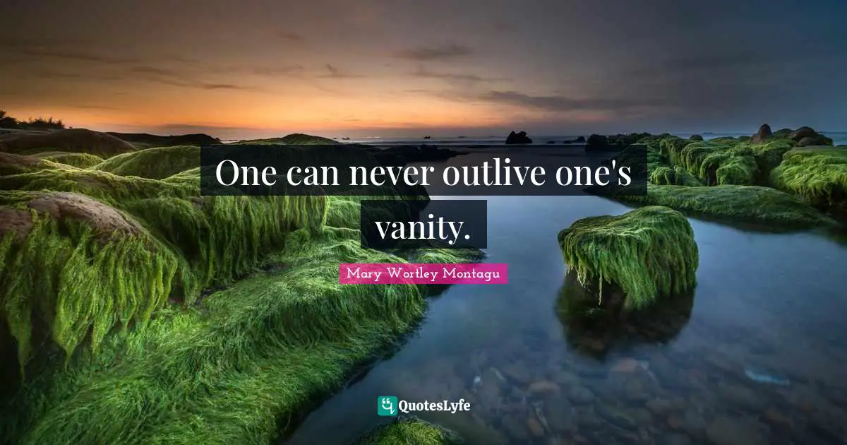 One can never outlive one's vanity.