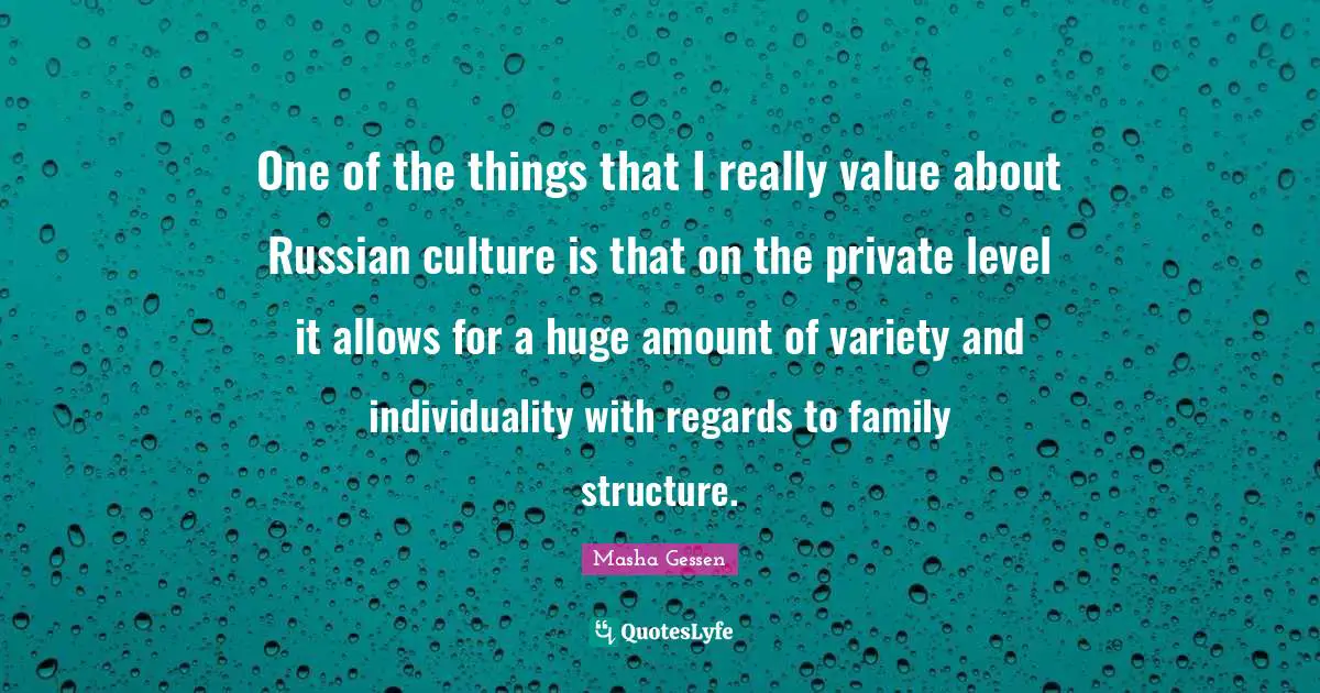 One of the things that I really value about Russian culture is that on the private level it allows for a huge amount of variety and individuality with regards to family structure.