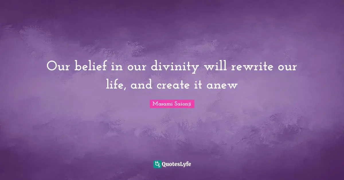 Our belief in our divinity will rewrite our life, and create it anew