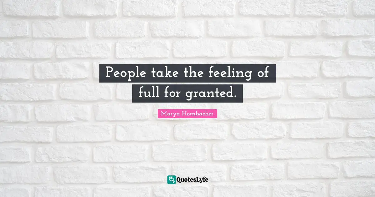 People take the feeling of full for granted.
