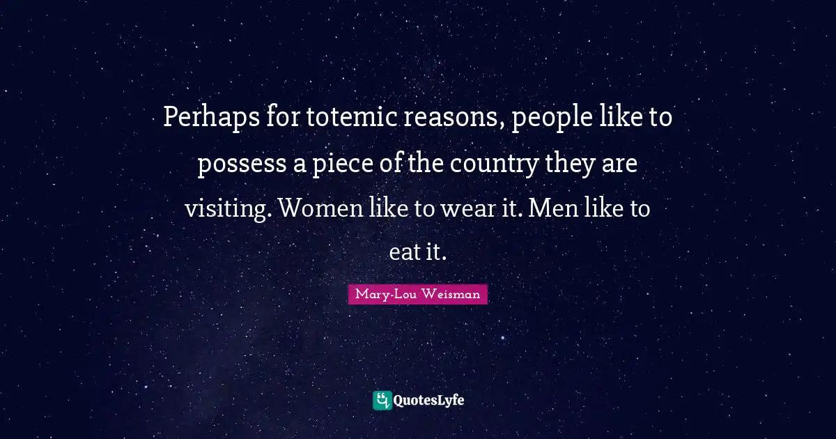 Perhaps for totemic reasons, people like to possess a piece of the country they are visiting. Women like to wear it. Men like to eat it.