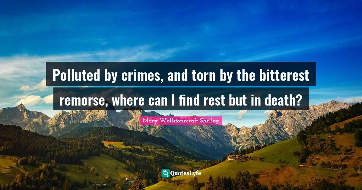 Mary Wollstonecraft Shelley Quotes: "Polluted by crimes, and torn by the bitterest remorse, where can I find rest but in death?"