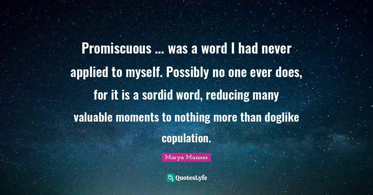 Promiscuous ... was a word I had never applied to myself. Possibly no one ever does, for it is a sordid word, reducing many valuable moments to nothing more than doglike copulation.