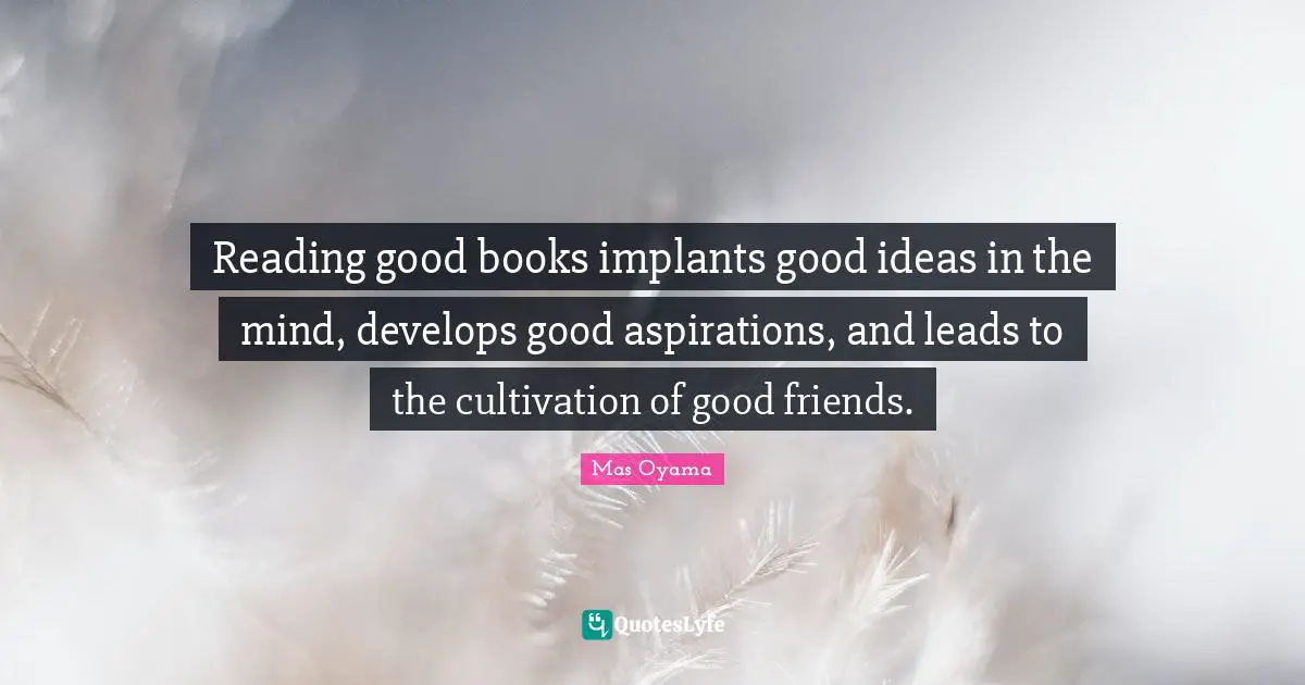 Good Friend Quotes: "Reading good books implants good ideas in the mind, develops good aspirations, and leads to the cultivation of good friends."