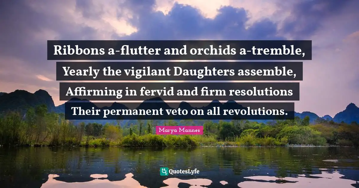 Orchids Quotes: "Ribbons a-flutter and orchids a-tremble, Yearly the vigilant Daughters assemble, Affirming in fervid and firm resolutions Their permanent veto on all revolutions."