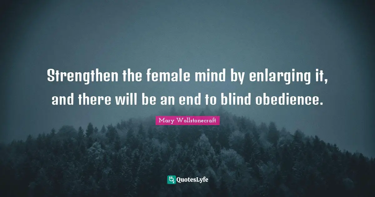 Female Quotes: "Strengthen the female mind by enlarging it, and there will be an end to blind obedience."