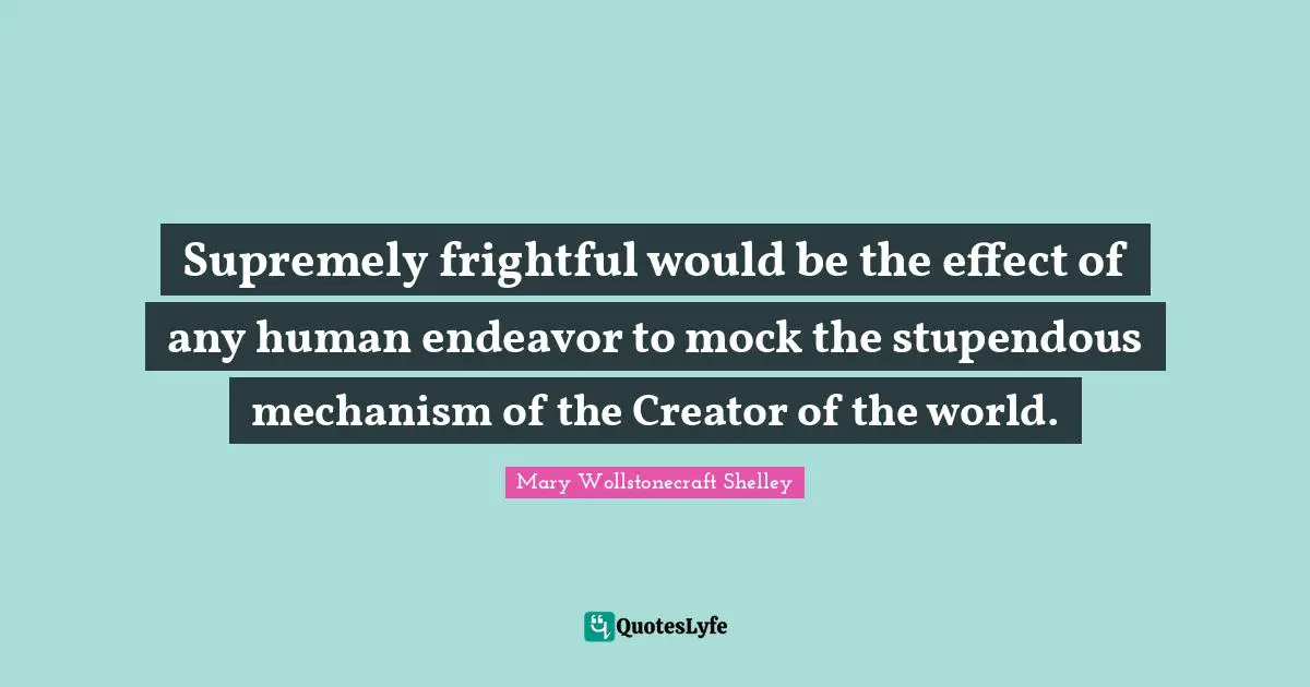 Mary Wollstonecraft Shelley Quotes: "Supremely frightful would be the effect of any human endeavor to mock the stupendous mechanism of the Creator of the world."