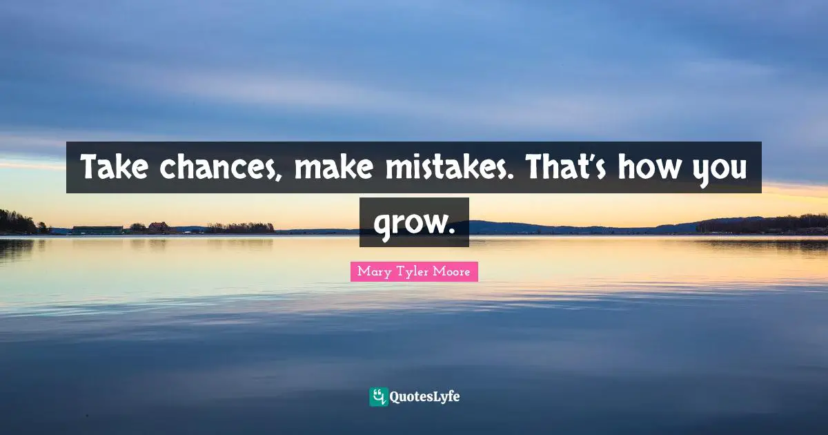 Mary Tyler Moore Quotes: "Take chances, make mistakes. That’s how you grow."