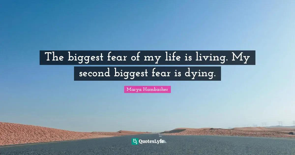 Biggest Fear Quotes: "The biggest fear of my life is living. My second biggest fear is dying."