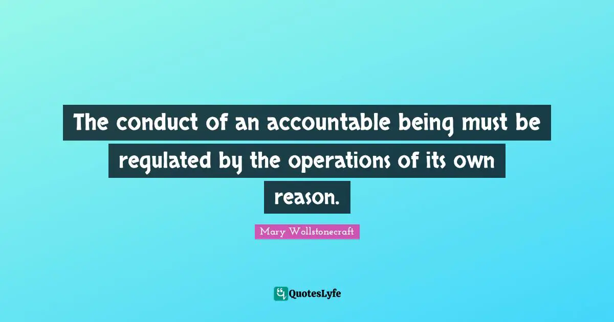 The conduct of an accountable being must be regulated by the operations of its own reason.