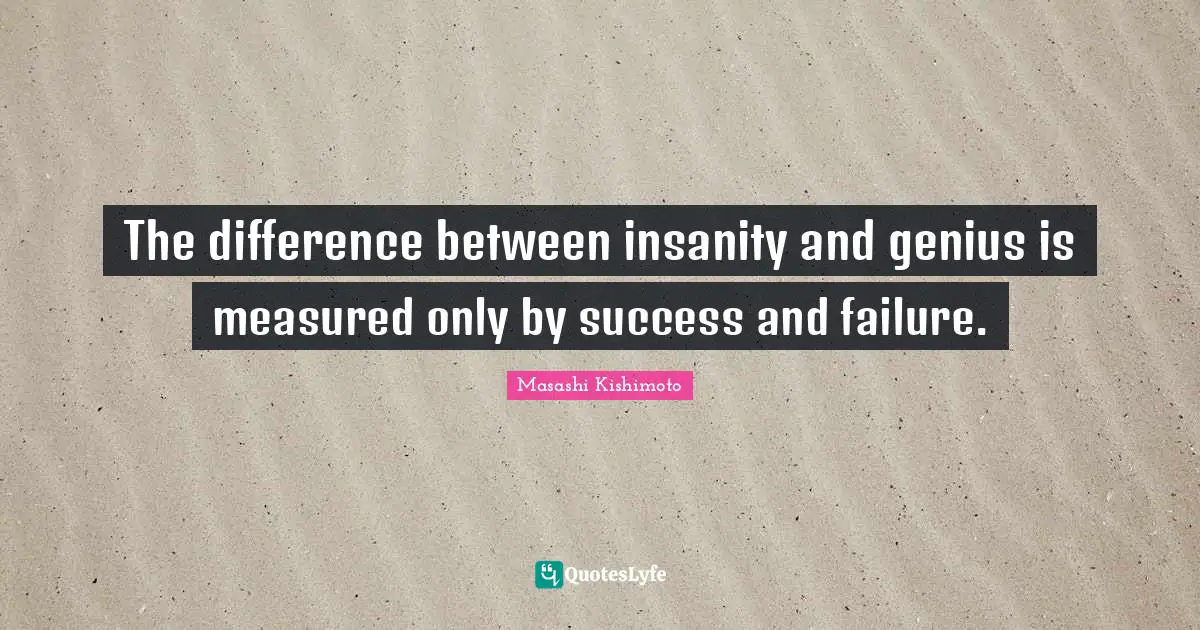 Masashi Kishimoto Quotes: "The difference between insanity and genius is measured only by success and failure."