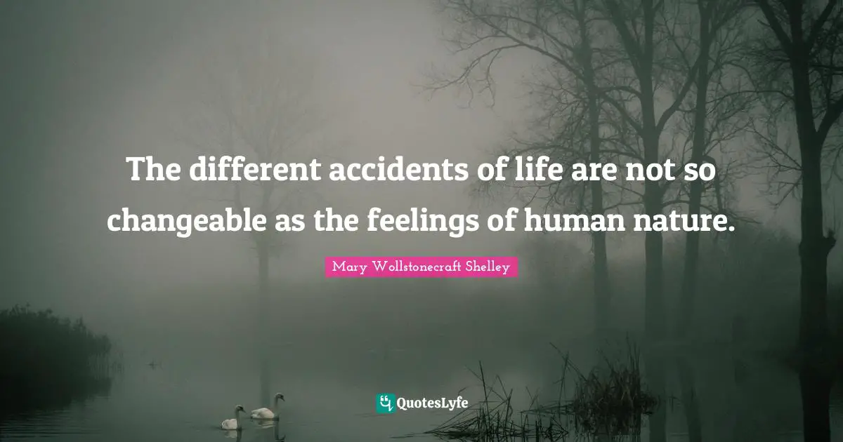 Mary Wollstonecraft Shelley Quotes: "The different accidents of life are not so changeable as the feelings of human nature."
