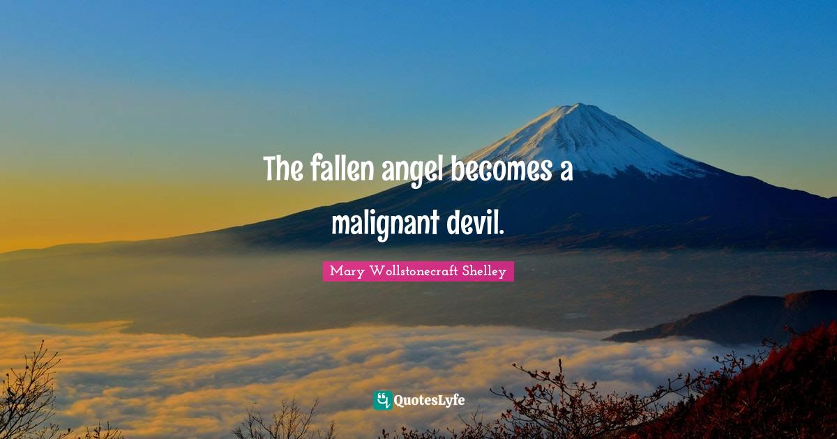 Mary Wollstonecraft Shelley Quotes: "The fallen angel becomes a malignant devil."