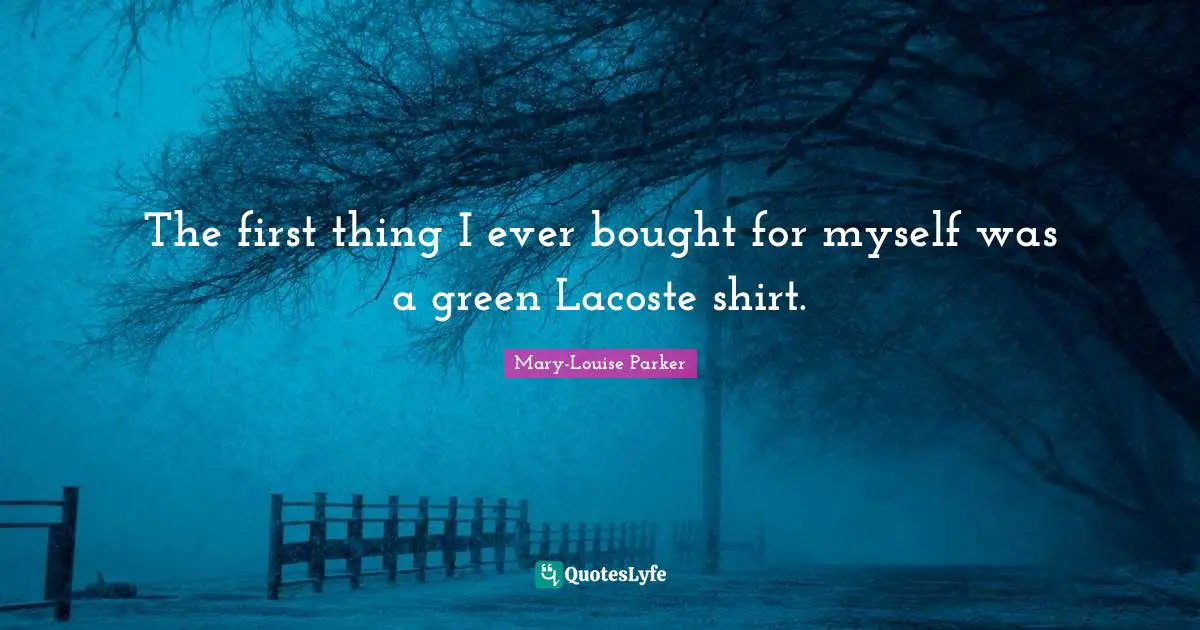 The first thing I ever bought for myself was a green Lacoste shirt.