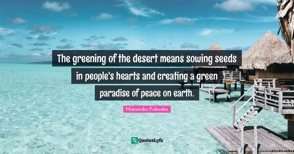 Seeds Quotes: "The greening of the desert means sowing seeds in people's hearts and creating a green paradise of peace on earth."