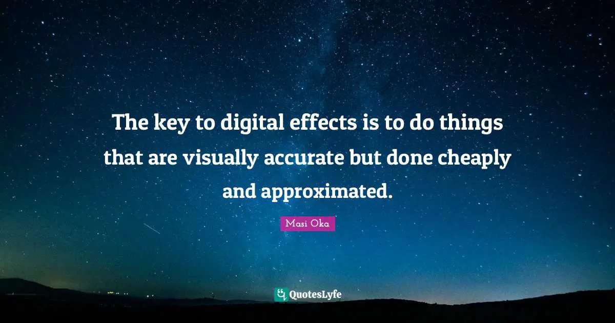 The key to digital effects is to do things that are visually accurate but done cheaply and approximated.
