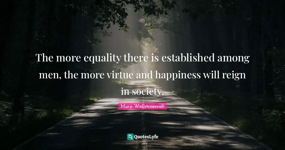 Reign Quotes: "The more equality there is established among men, the more virtue and happiness will reign in society."