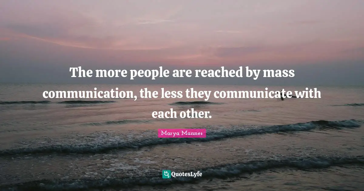 The more people are reached by mass communication, the less they communicate with each other.