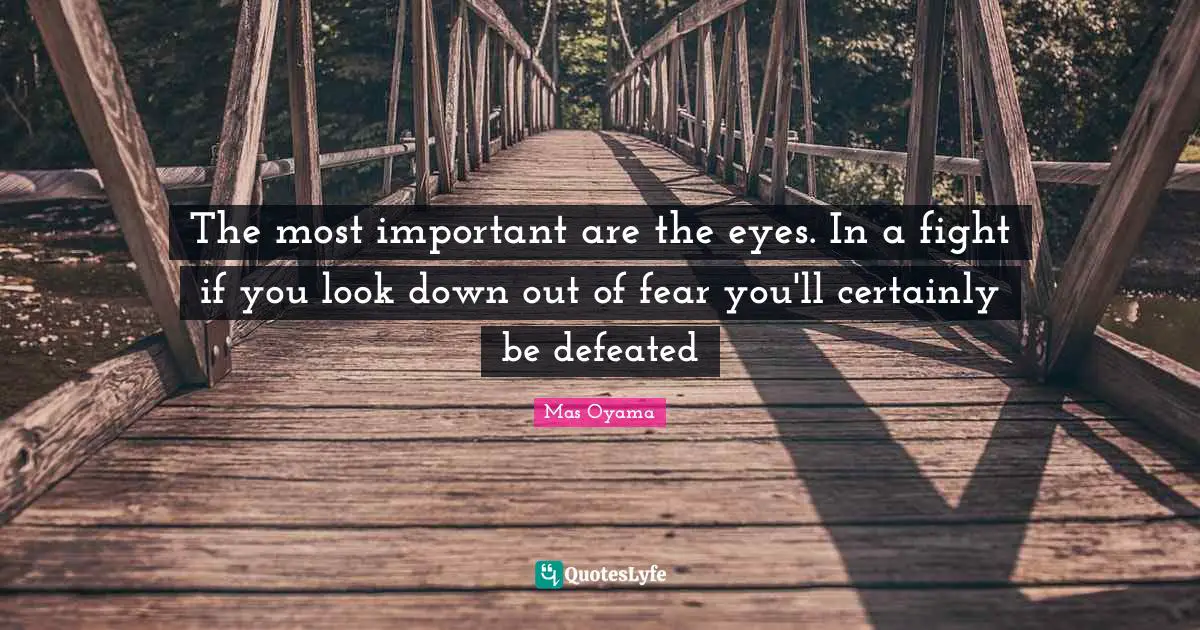 Mas Oyama Quotes: "The most important are the eyes. In a fight if you look down out of fear you'll certainly be defeated"