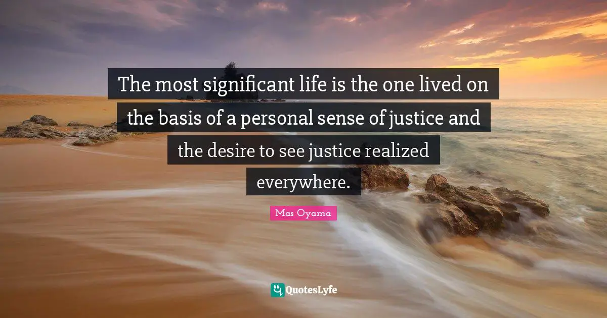 Mas Oyama Quotes: "The most significant life is the one lived on the basis of a personal sense of justice and the desire to see justice realized everywhere."