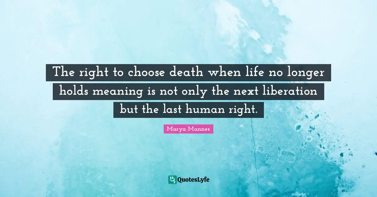 The right to choose death when life no longer holds meaning is not only the next liberation but the last human right.
