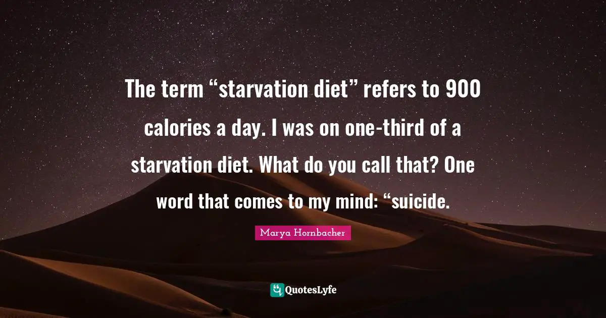The term “starvation diet” refers to 900 calories a day. I was on one-third of a starvation diet. What do you call that? One word that comes to my mind: “suicide.