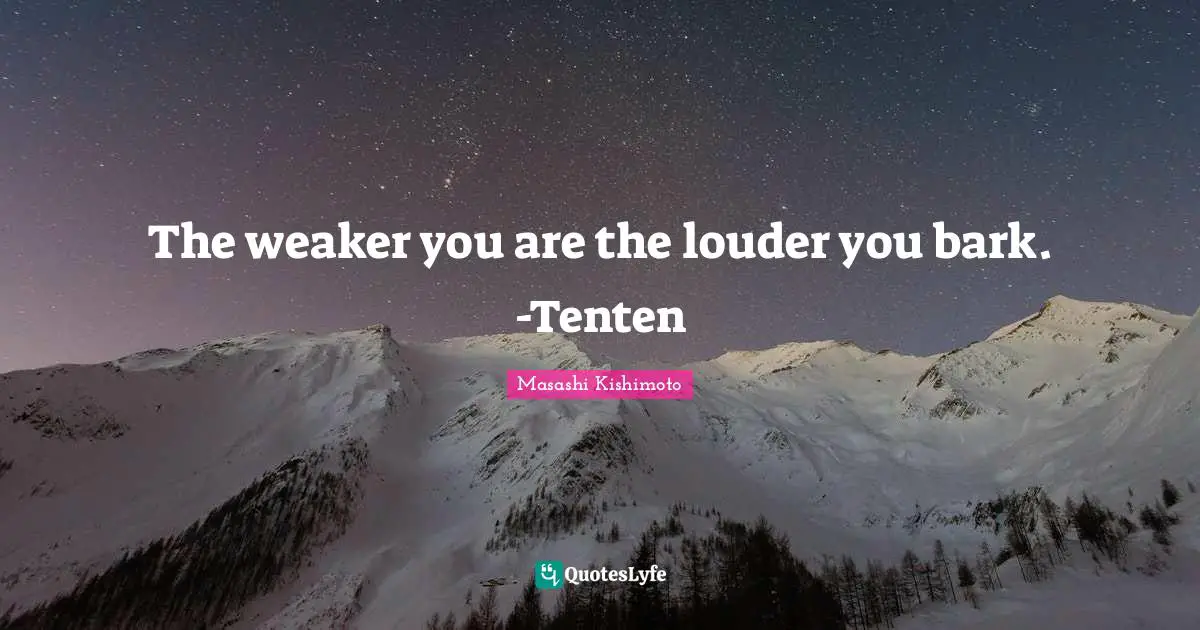 Masashi Kishimoto Quotes: "The weaker you are the louder you bark. -Tenten"