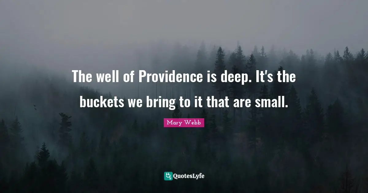 The well of Providence is deep. It's the buckets we bring to it that are small.