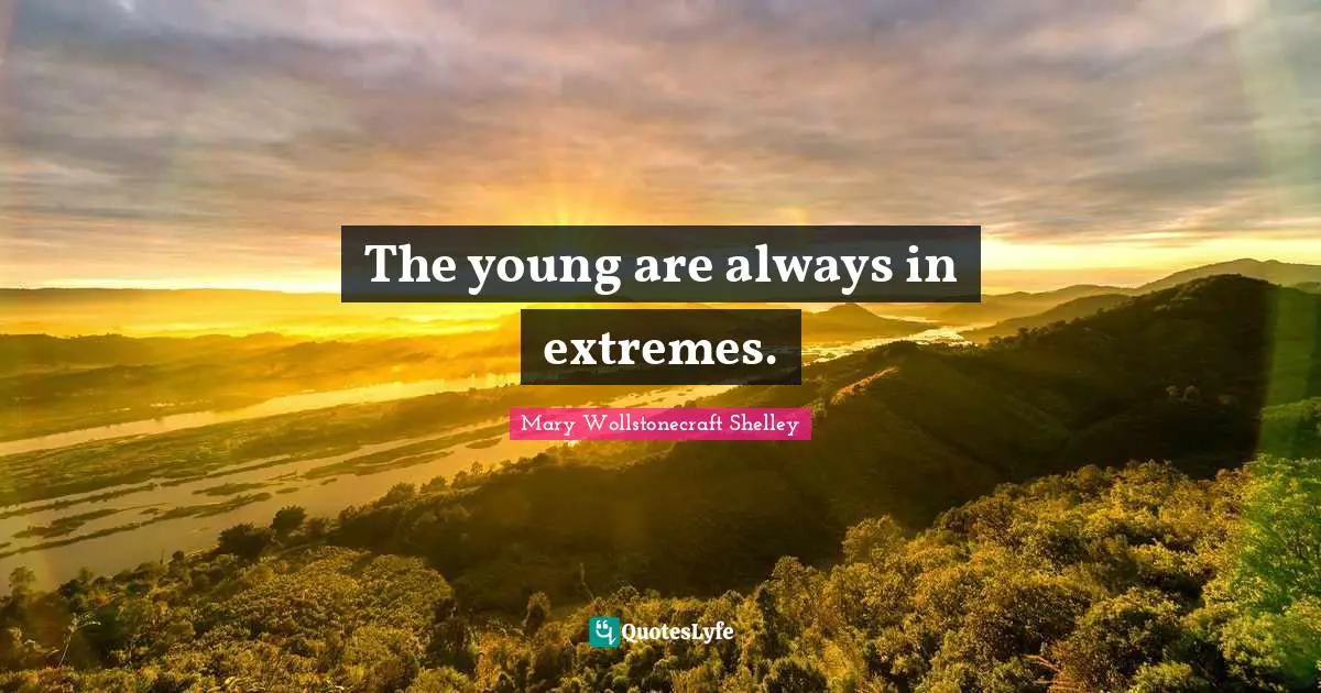 Mary Wollstonecraft Shelley Quotes: "The young are always in extremes."