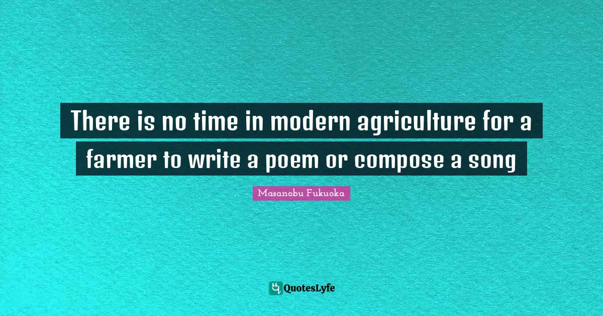 Modern Quotes: "There is no time in modern agriculture for a farmer to write a poem or compose a song"