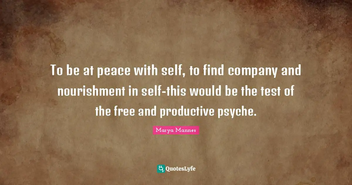 To be at peace with self, to find company and nourishment in self-this would be the test of the free and productive psyche.