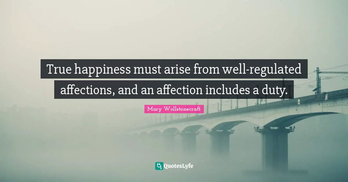 True happiness must arise from well-regulated affections, and an affection includes a duty.
