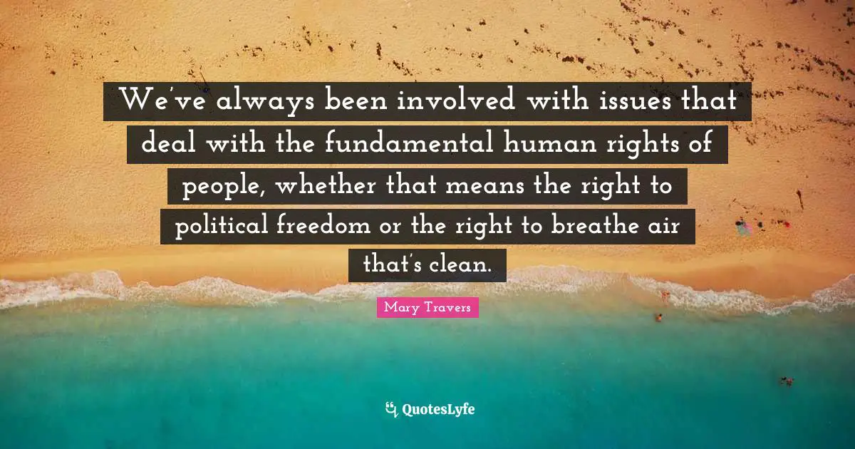 We’ve always been involved with issues that deal with the fundamental human rights of people, whether that means the right to political freedom or the right to breathe air that’s clean.