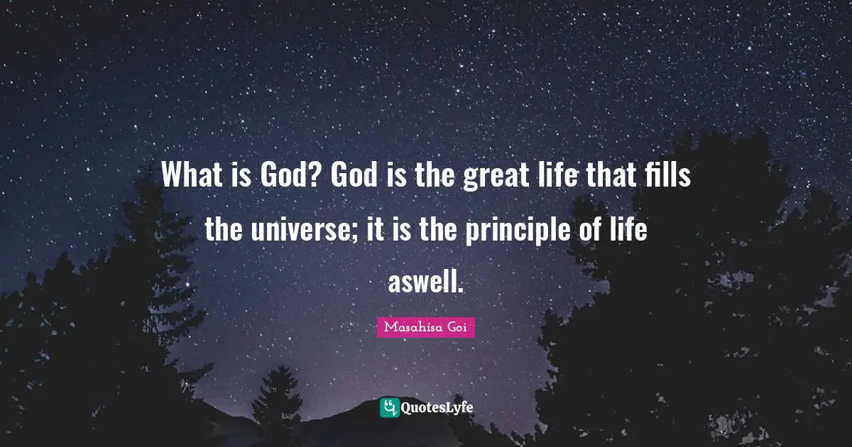 What is God? God is the great life that fills the universe; it is the principle of life aswell.