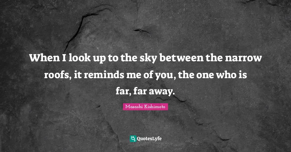 Masashi Kishimoto Quotes: "When I look up to the sky between the narrow roofs, it reminds me of you, the one who is far, far away."