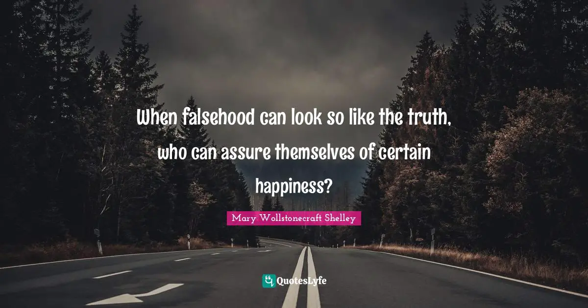 Mary Wollstonecraft Shelley Quotes: "When falsehood can look so like the truth, who can assure themselves of certain happiness?"