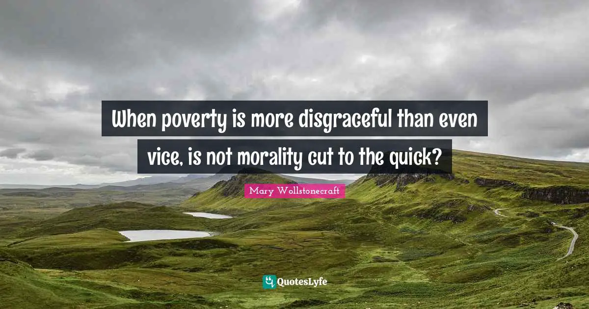 Disgraceful Quotes: "When poverty is more disgraceful than even vice, is not morality cut to the quick?"