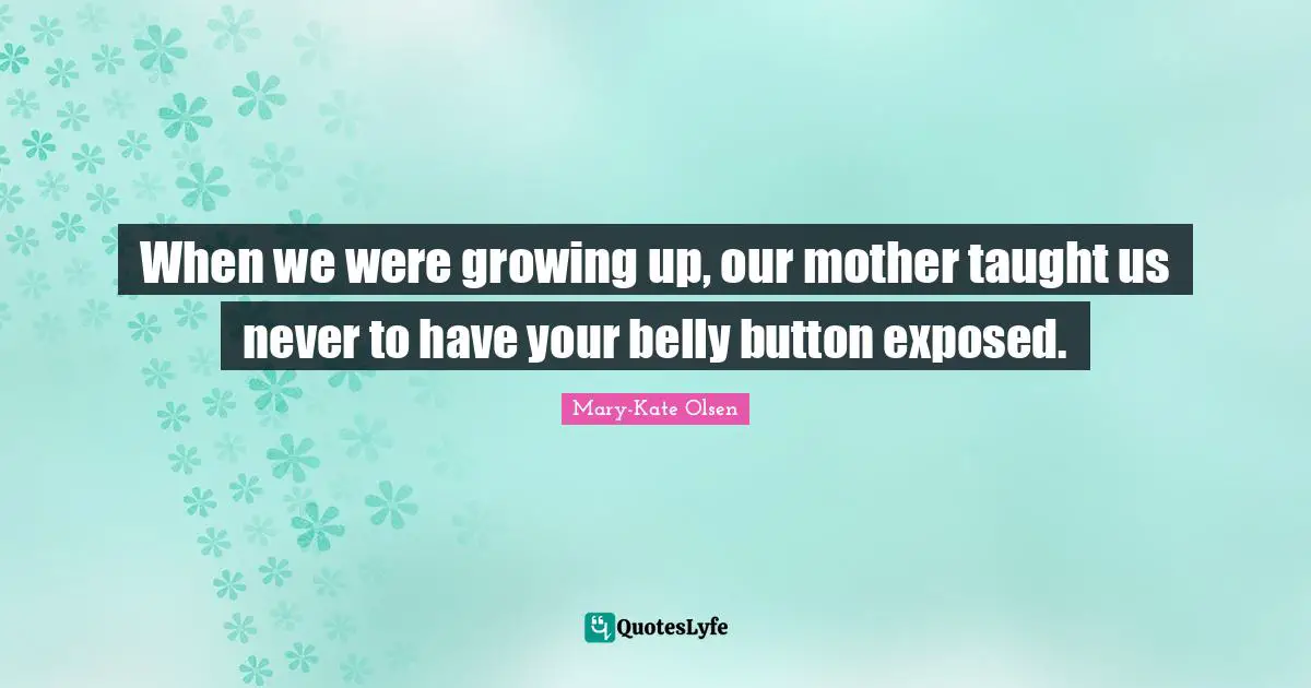 When we were growing up, our mother taught us never to have your belly button exposed.